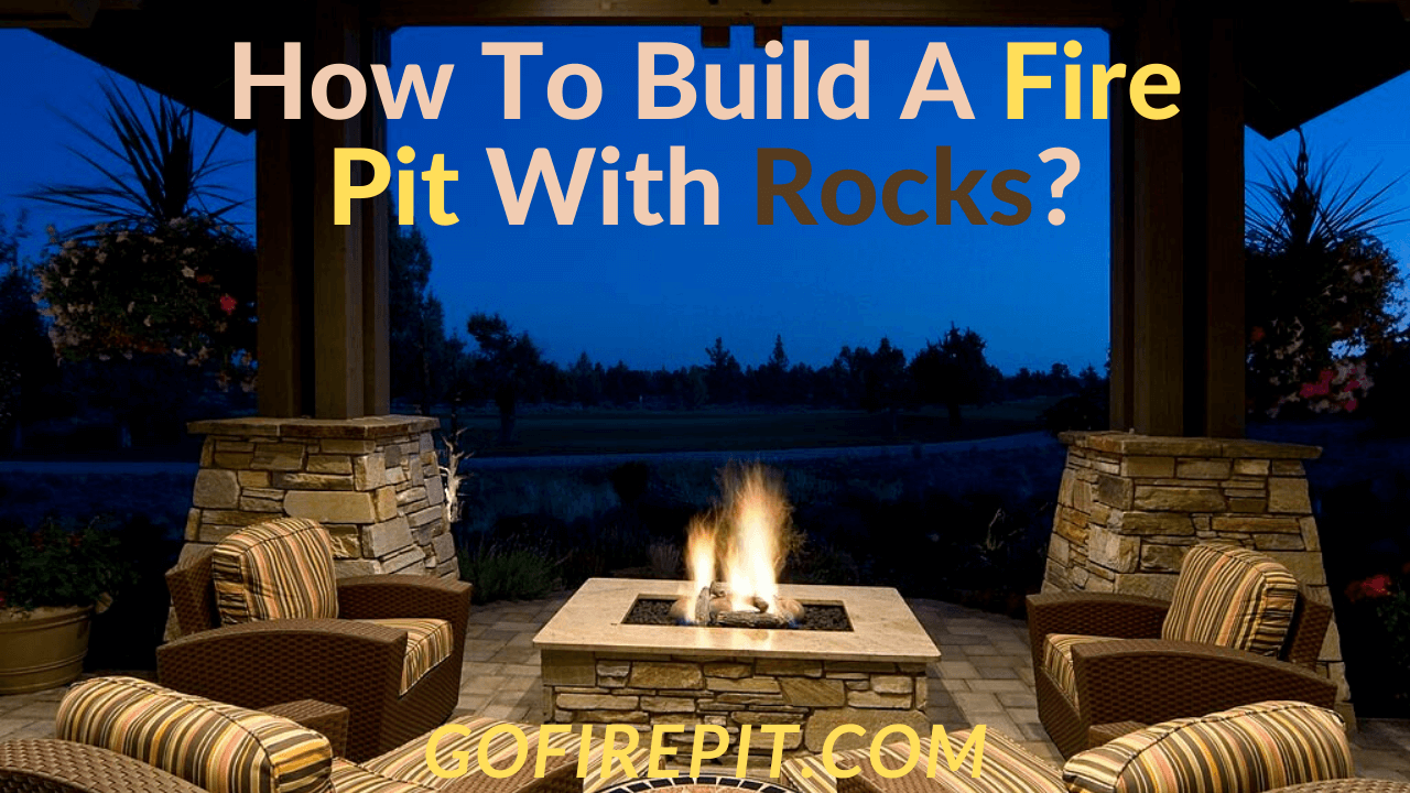 How To Build A Fire Pit With Rocks? [Guide and Tips] Go Firepit