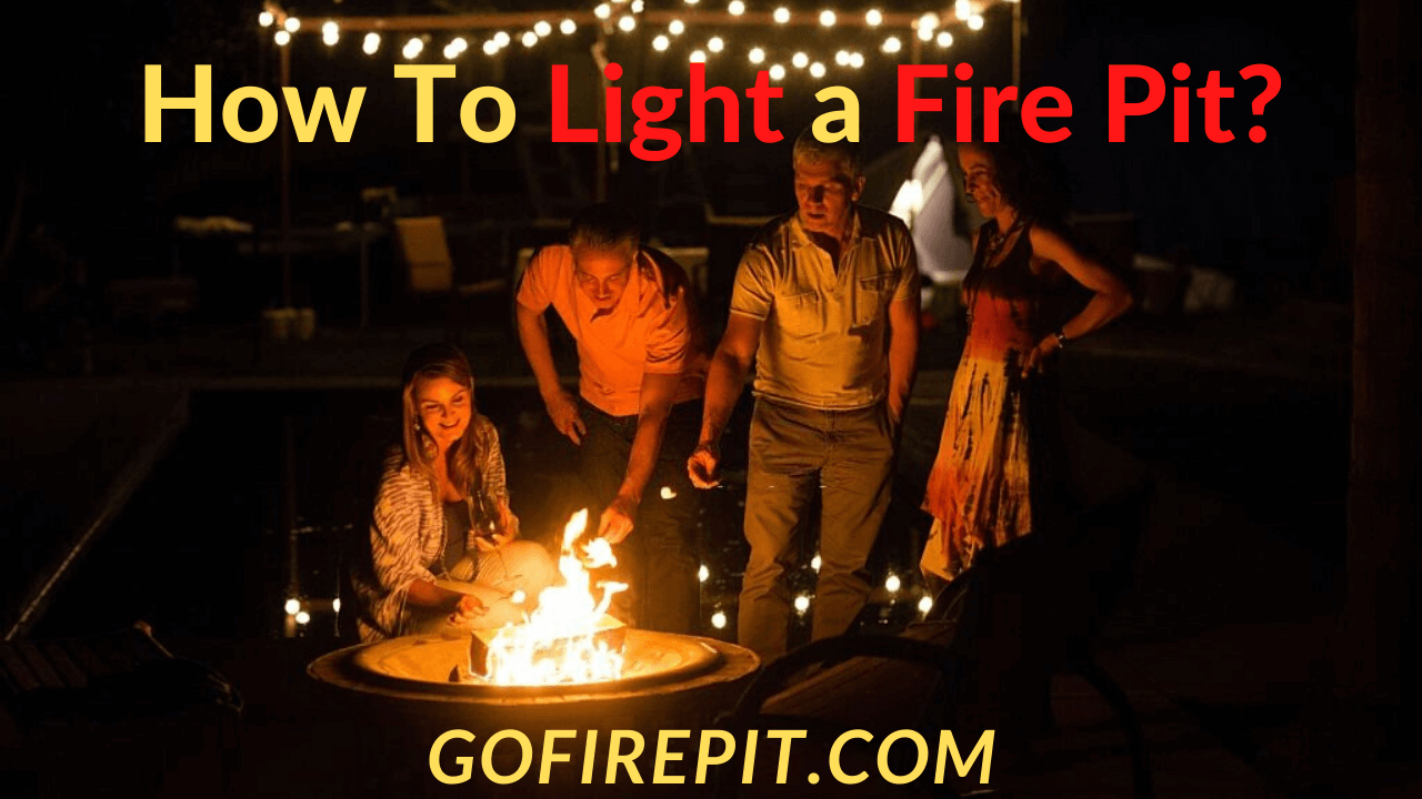 How To Light a Fire Pit? [Complete Guide with Easy Steps] - Go Firepit