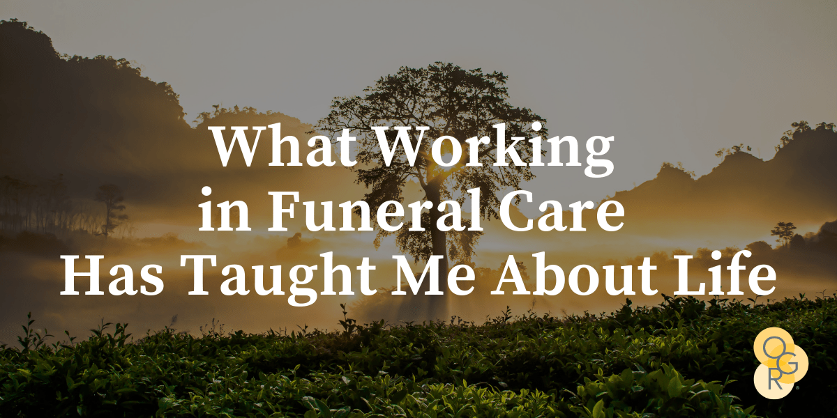 What Working in Funeral Care Has Taught Me About Life OGR Blog
