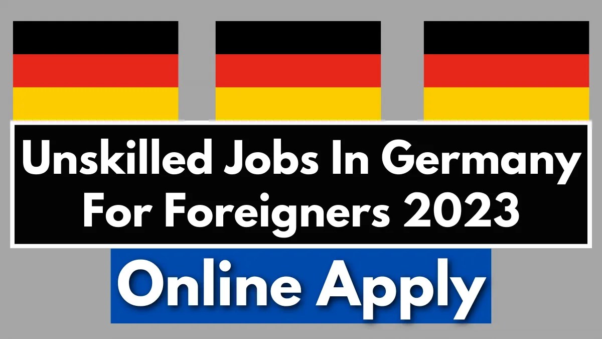 Unskilled Jobs In Germany For Foreigners 2023