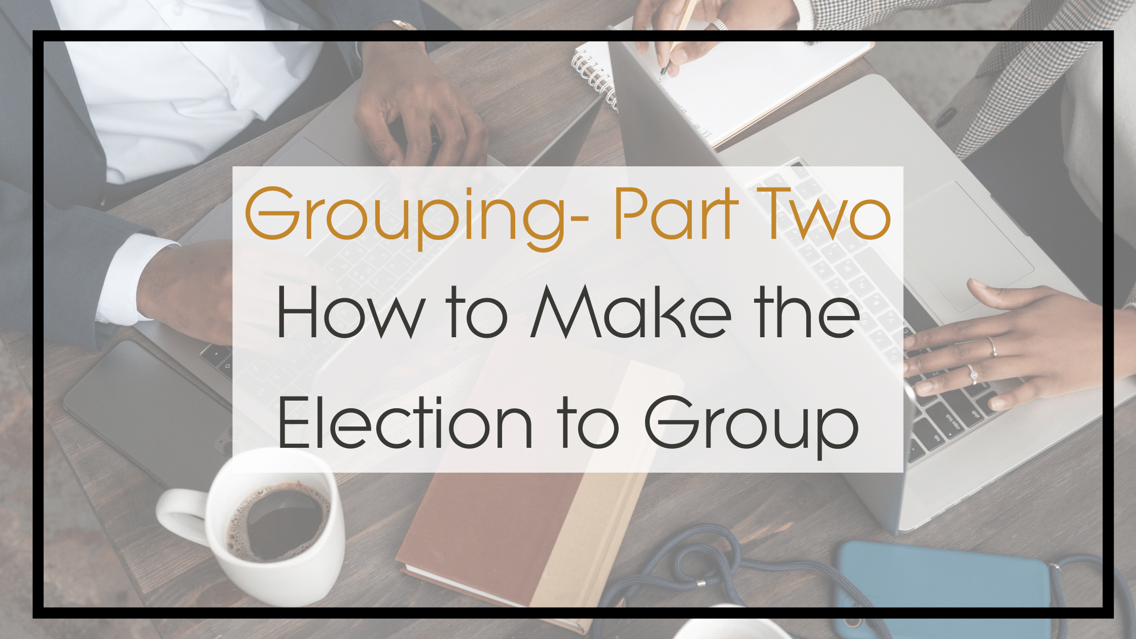 Blog “How to Make the Election to Group" Gold Standard Tax