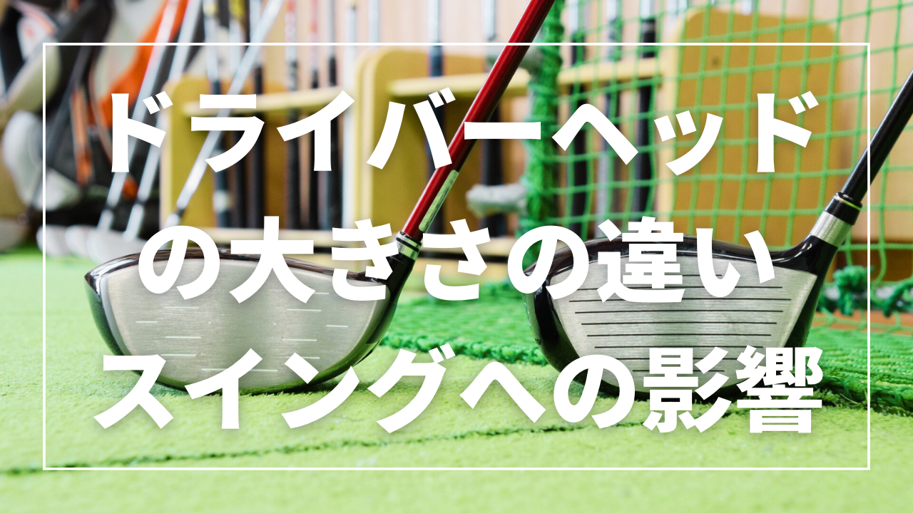 ドライバーヘッドの大きさの違いによるスイングへの影響 ゴルフの大学