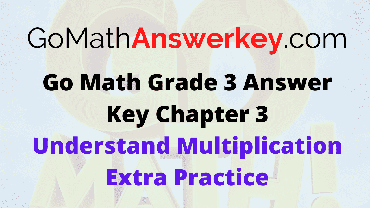 Go Math Grade 3 Answer Key Chapter 3 Understand Multiplication Extra Practice – Go Math Answer Key