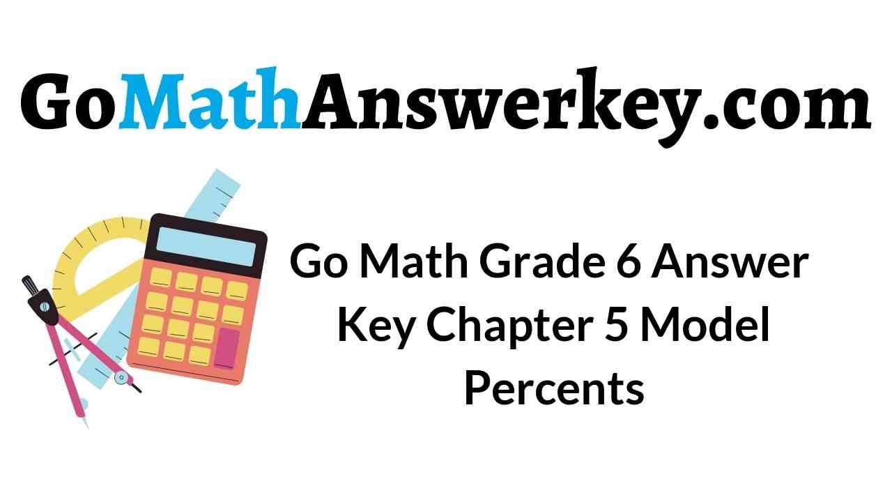 Go Math Grade 6 Answer Key Chapter 5 Model Percents Go Math Answer Keys