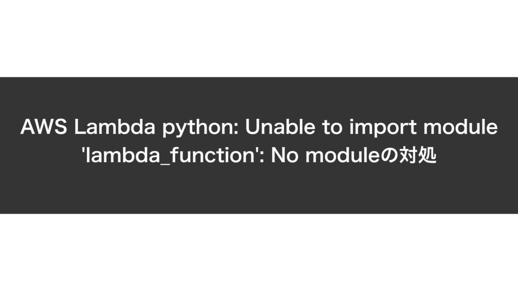 AWS Lambda python Unable to import module ‘lambda_function’ No module