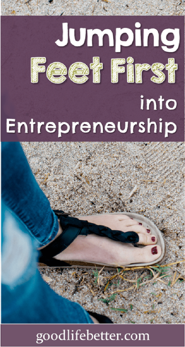 Jumping Feet First into Entrepreneurship Good Life. Better.