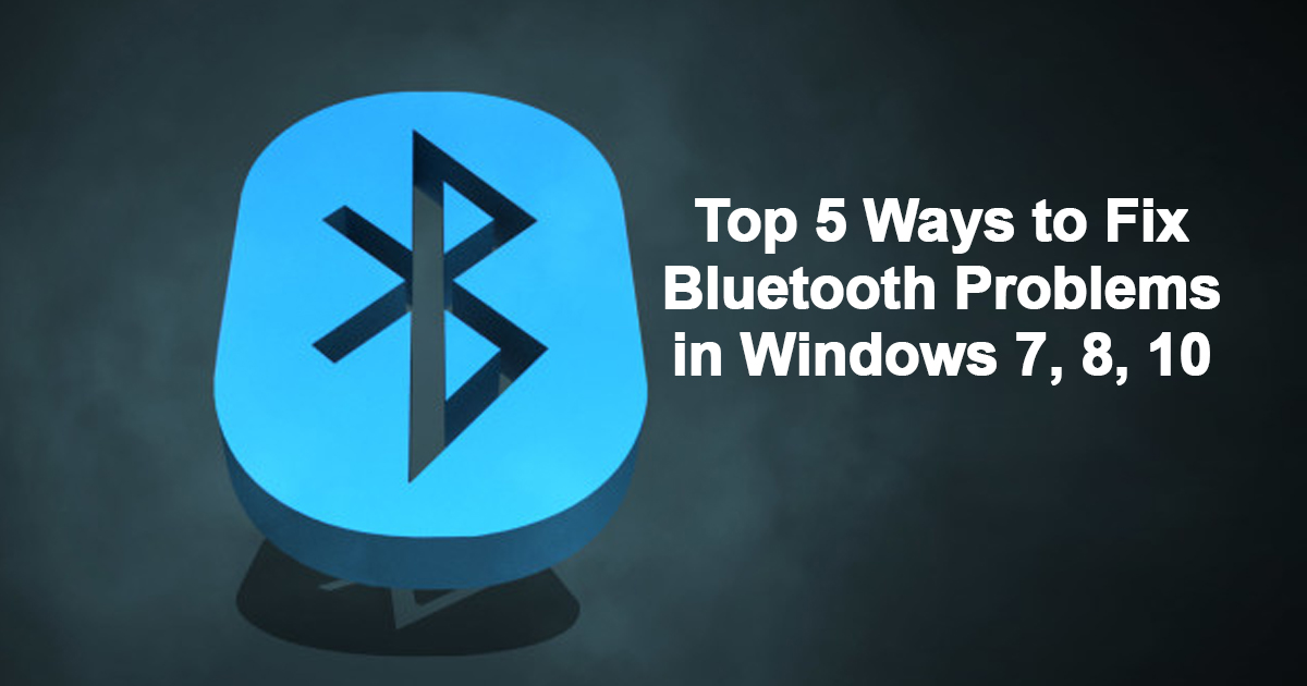 Top 5 Ways to fix Bluetooth problems in windows 7,8,10 Google Gangs