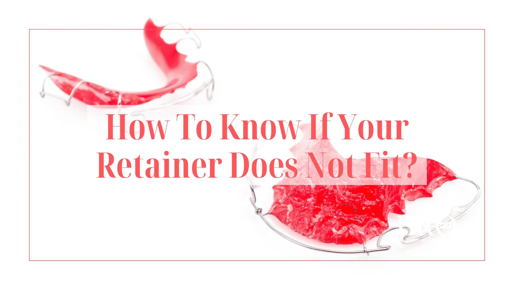 How To Know If Your Retainer Does Not Fit? (2023 Guide) GoToBro