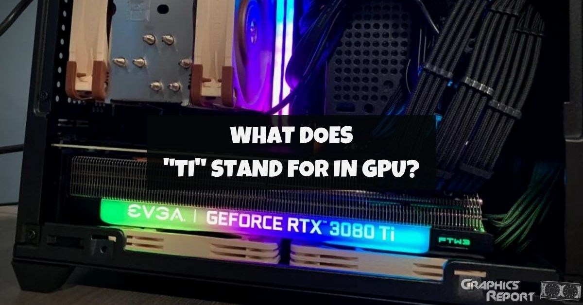 What Does TI Stand For In GPU? (Answered) Graphics Report