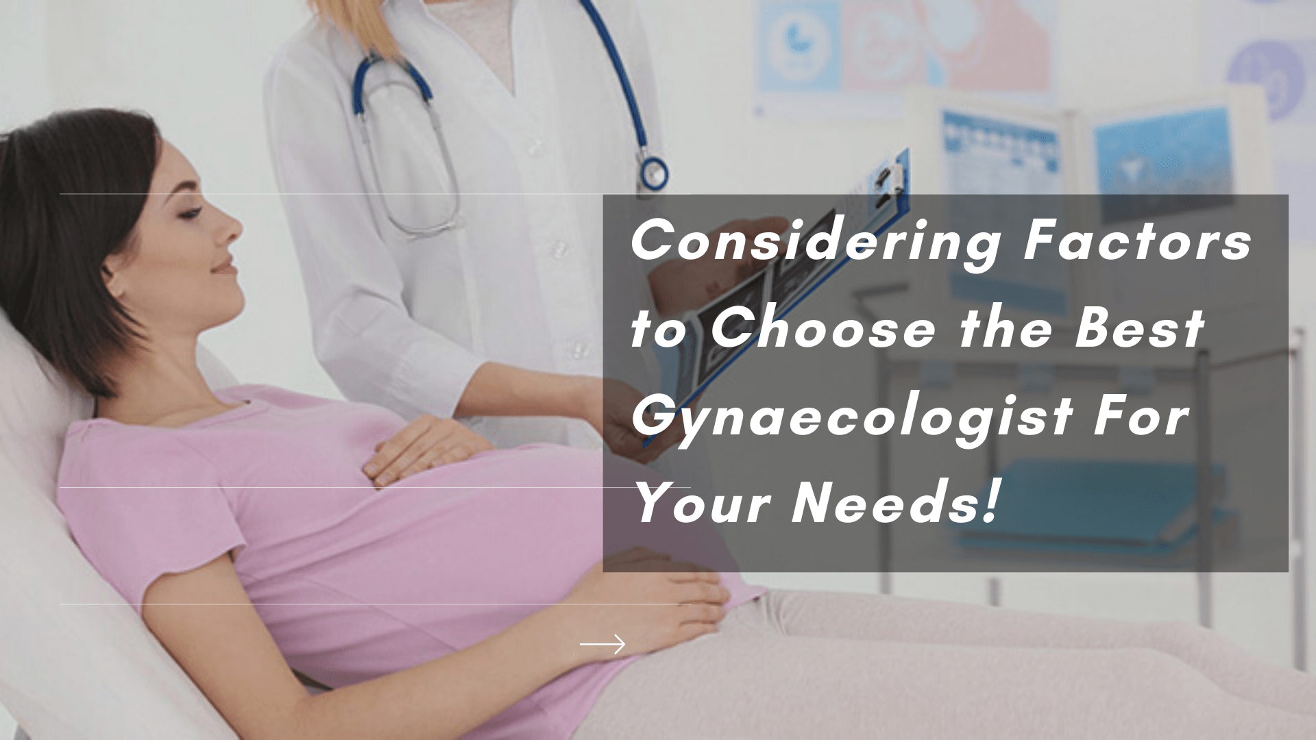Considering Factors to Choose the Best Gynaecologist For Your Needs!