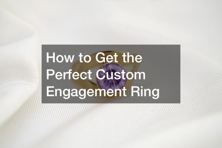 How to Get the Perfect Custom Engagement Ring Great Conversation Starters