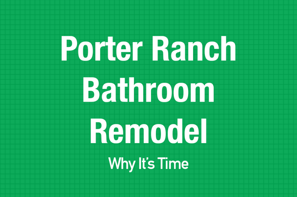 Porter Ranch Bathroom Remodel Why It's Time