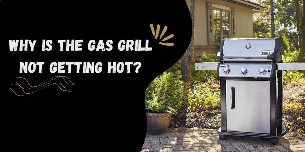 Why Is The Gas Grill Not Getting Hot? Simple Explanation