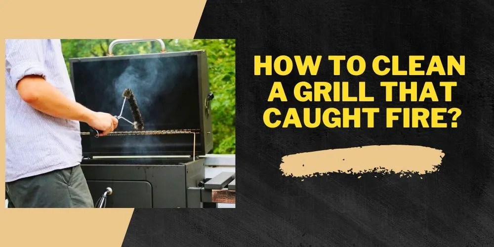 How To Clean A Grill That Caught Fire? (Step By Step Guide)