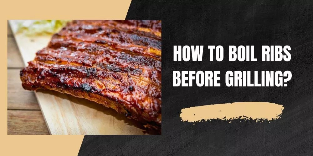 How To Boil Ribs Before Grilling Like A Pro?