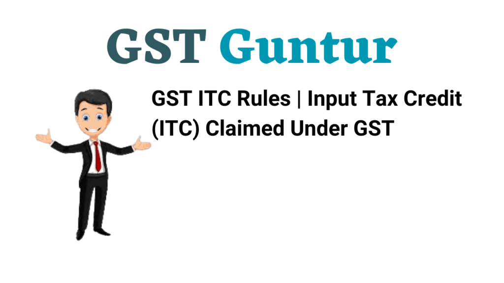 GST ITC Rules Input Tax Credit (ITC) Claimed Under GST GST Guntur