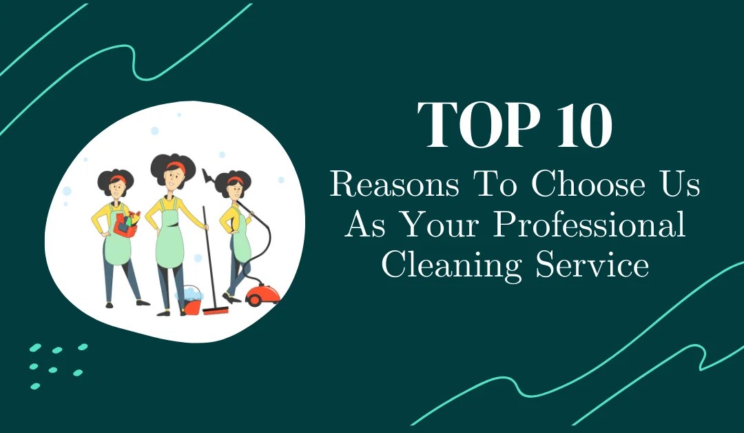 Top 10 Reasons To Choose Us As Your Professional Cleaning Service