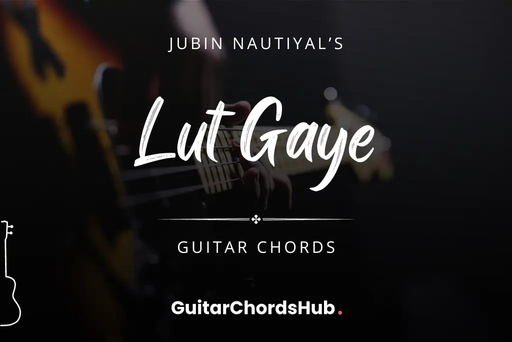 Lut Gaye Guitar Chords GuitarChordsHub