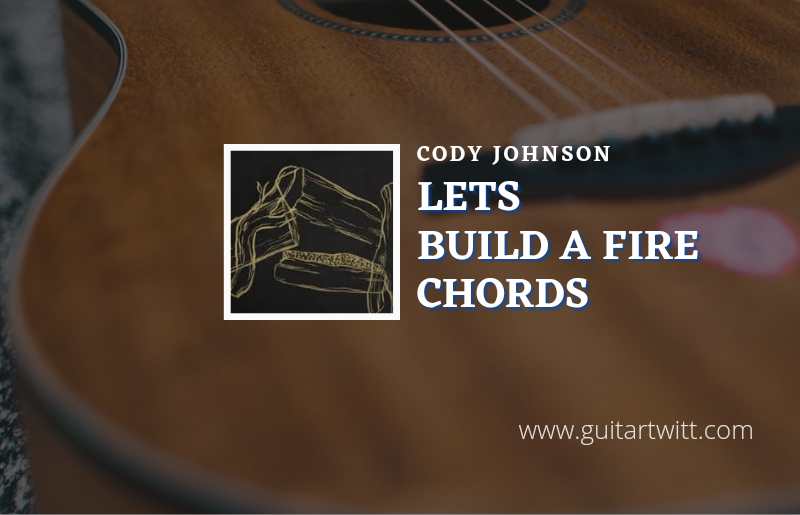 Lets Build A Fire Chords By Cody Johnson Guitartwitt