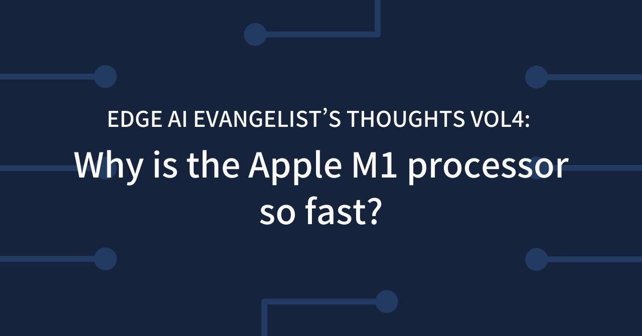 Edge AI Evangelist’s Thoughts Vol4 Why is the Apple M1 processor so