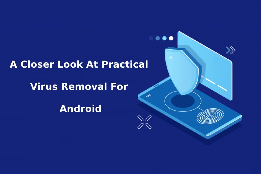 A Closer Look At Practical Virus Removal For Android