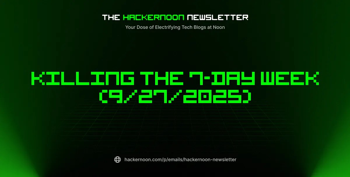 The HackerNoon Newsletter: Killing the 7-Day Week (9/27/2025) The HackerNoon Newsletter: Killing the 7-Day Week (9/27/2025)