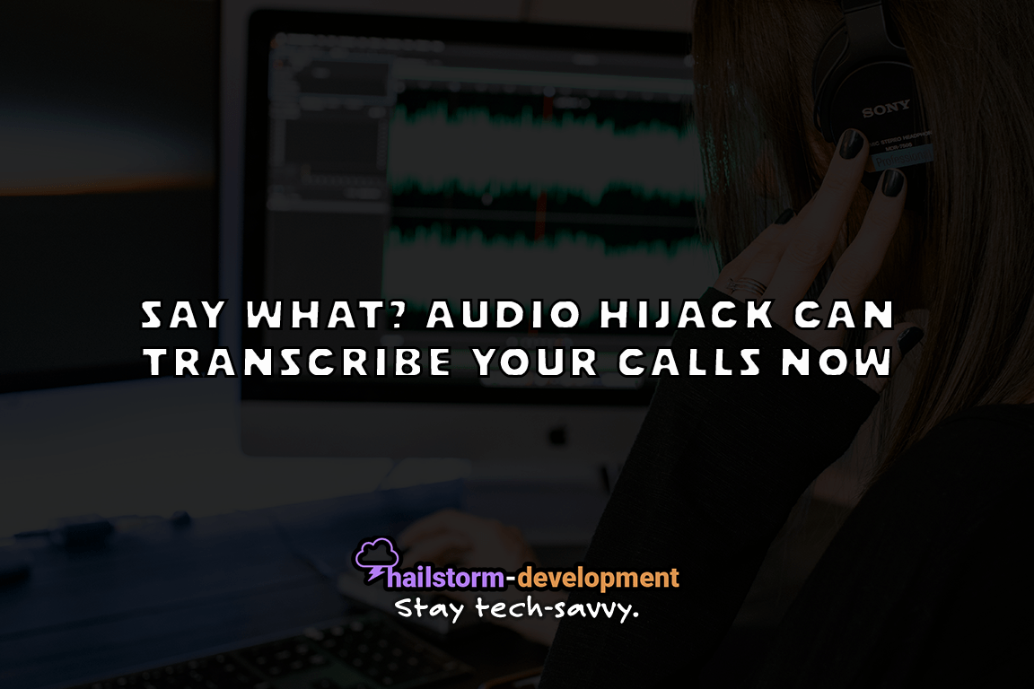 Say What? Audio Hijack can Transcribe Your Calls Now Hailstorm