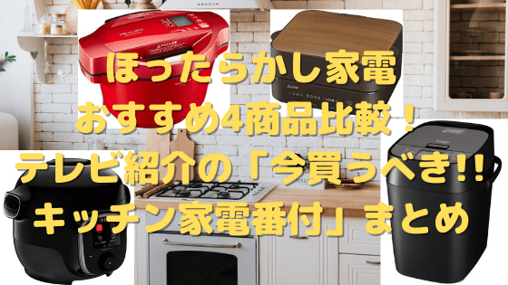 ほったらかし家電おすすめ4選 テレビ紹介の比較対決 今買うべき キッチン家電番付 まとめ