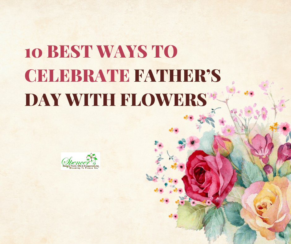10 Best Ways to Celebrate Father’s Day With Flowers Spencer's Florist