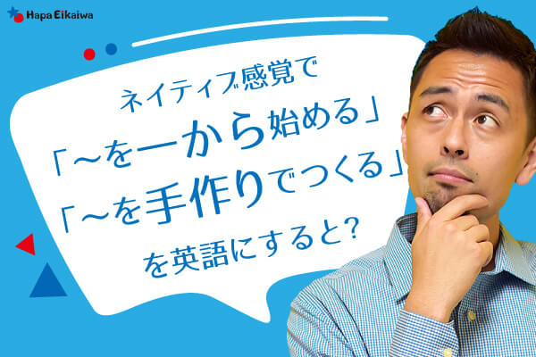 「一から手作りで作る」は英語で?