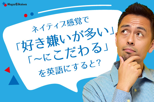 「好き嫌いが多い」や「こだわりがある」は英語で？