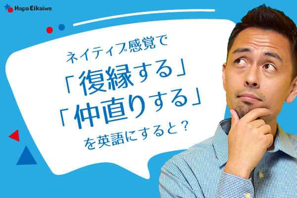 「よりを戻す」や「仲直りをする」は英語で？