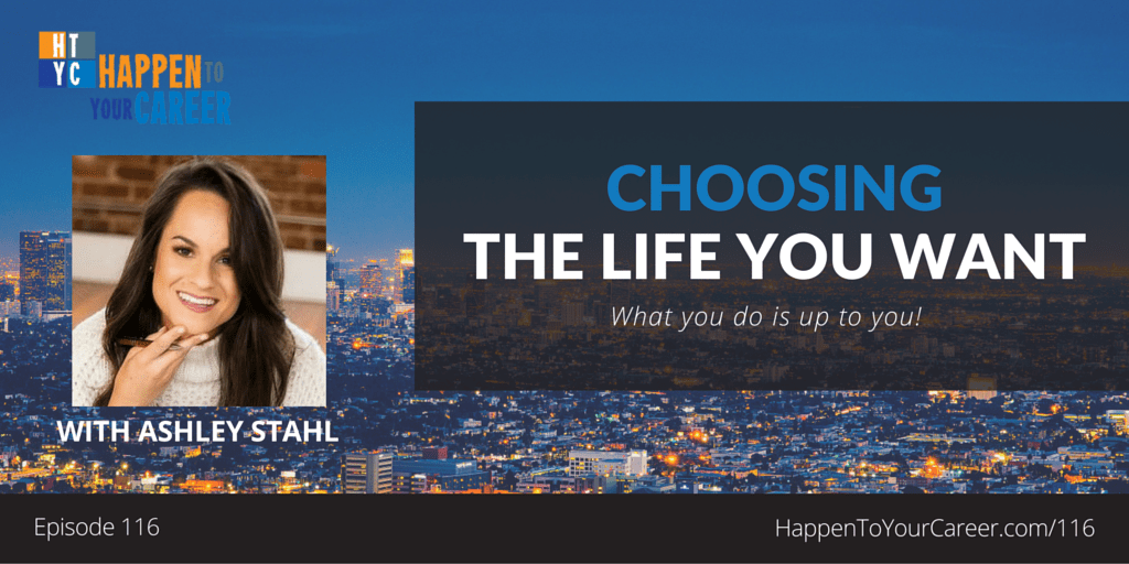 116 Choosing the Life You Want with Ashley Stahl Happen to Your Career