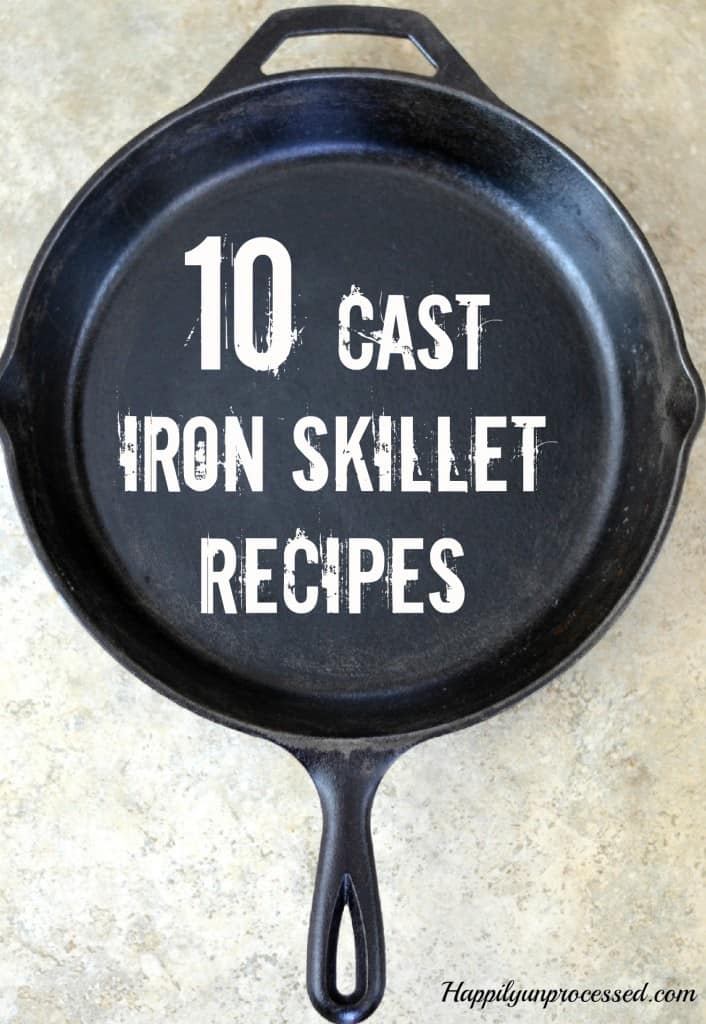 10 Cast Iron Skillet Recipes Happily Unprocessed