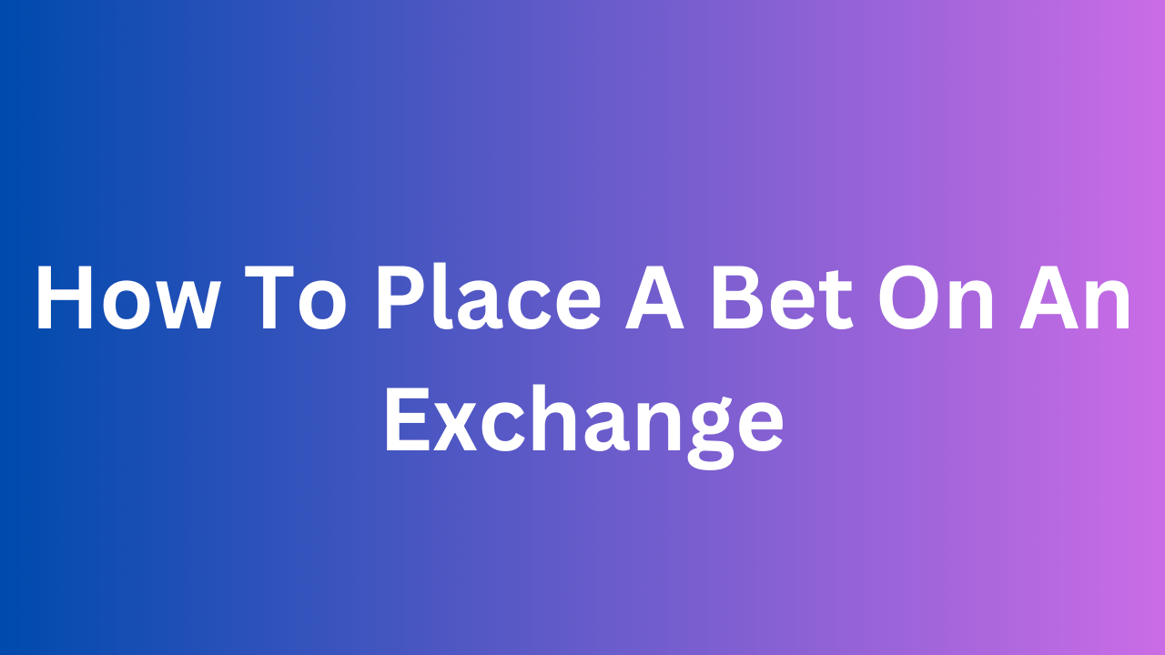 How To Place A Bet On An Exchange (Step by Step Guide) » HARFOO