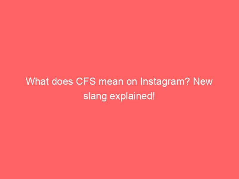 What does CFS mean on Instagram? New slang explained!