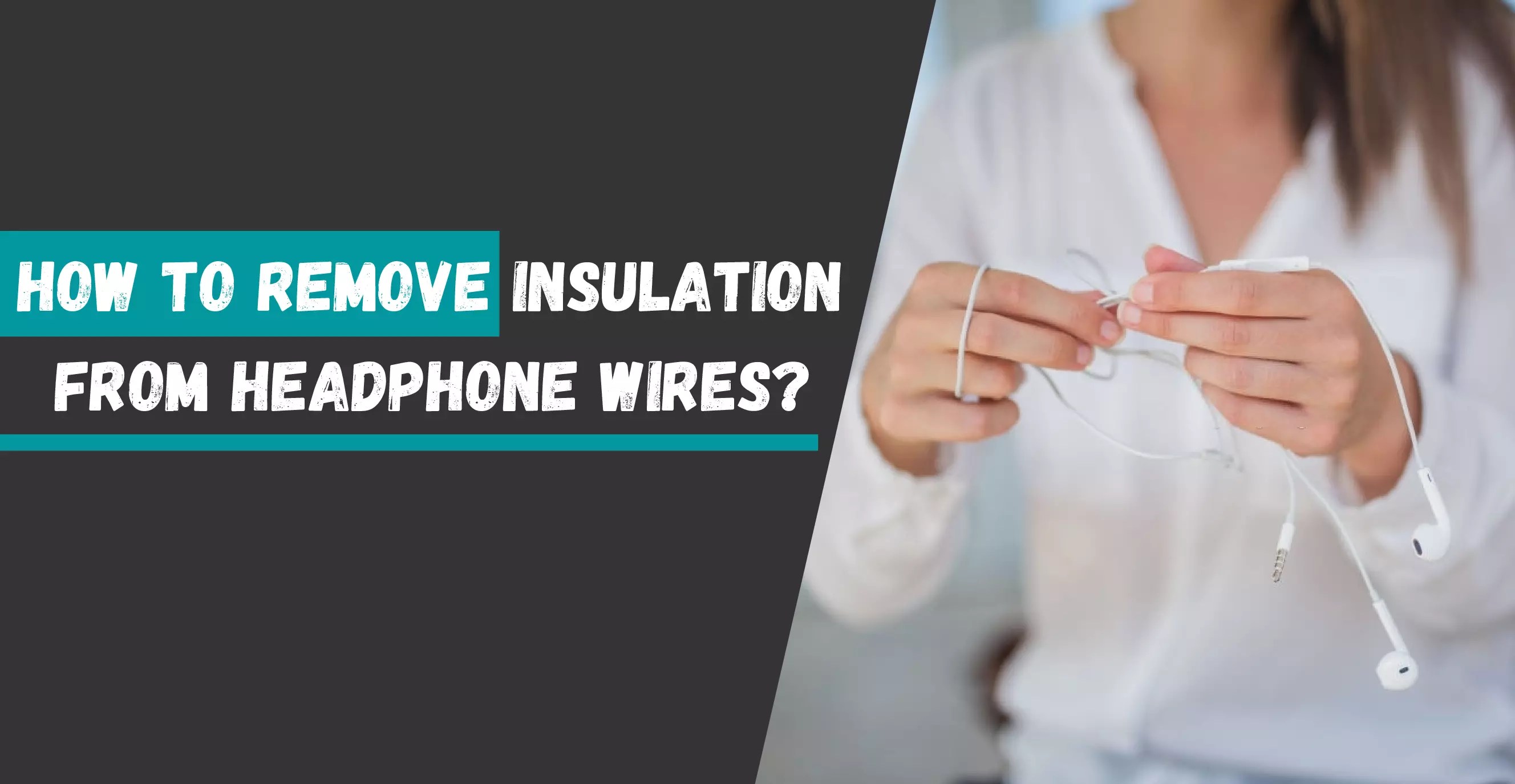 How To Remove Insulation From Headphone Wires? Solutions