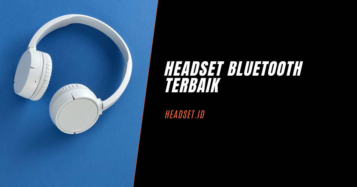 Headset Bluetooth Terbaik Rekomendasi Terbaru 2023 Headset.id
