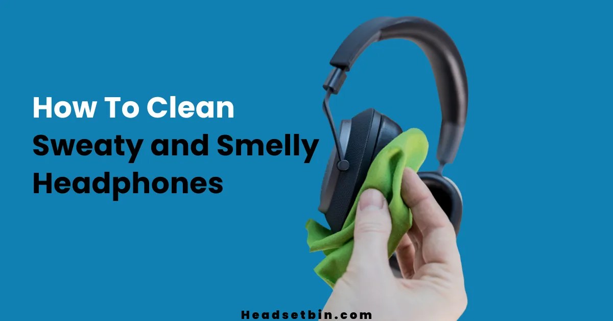 How To Clean Sweaty and Smelly Headphones [Ultimate Guide]
