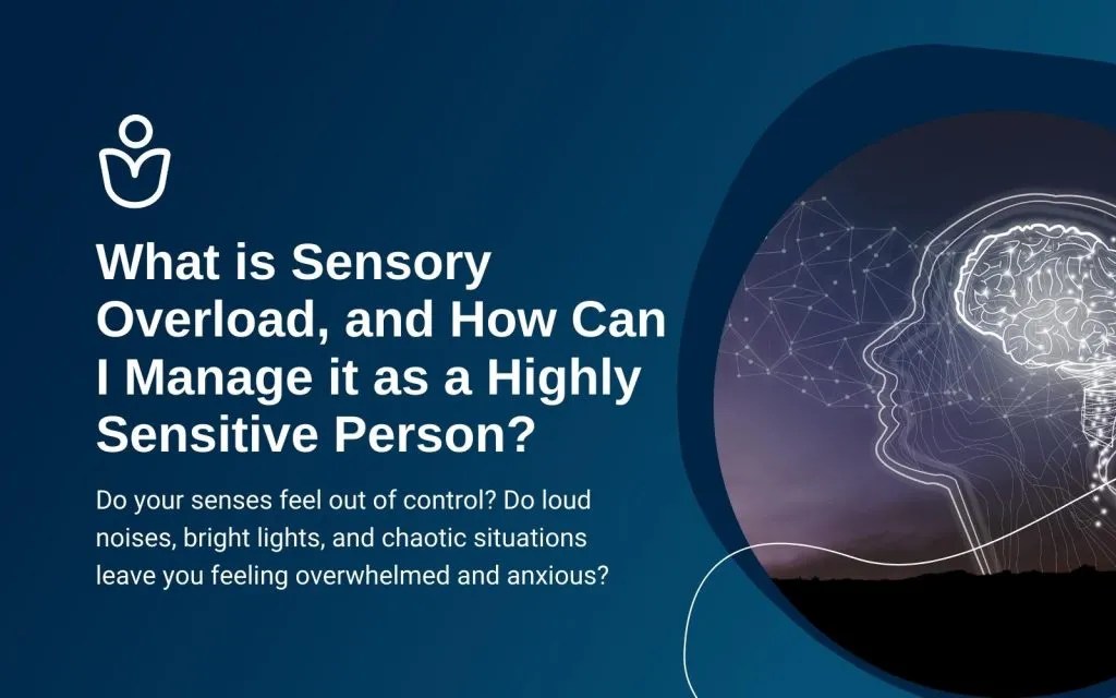 What is Sensory Overload, and How Can I Manage it as a Highly Sensitive