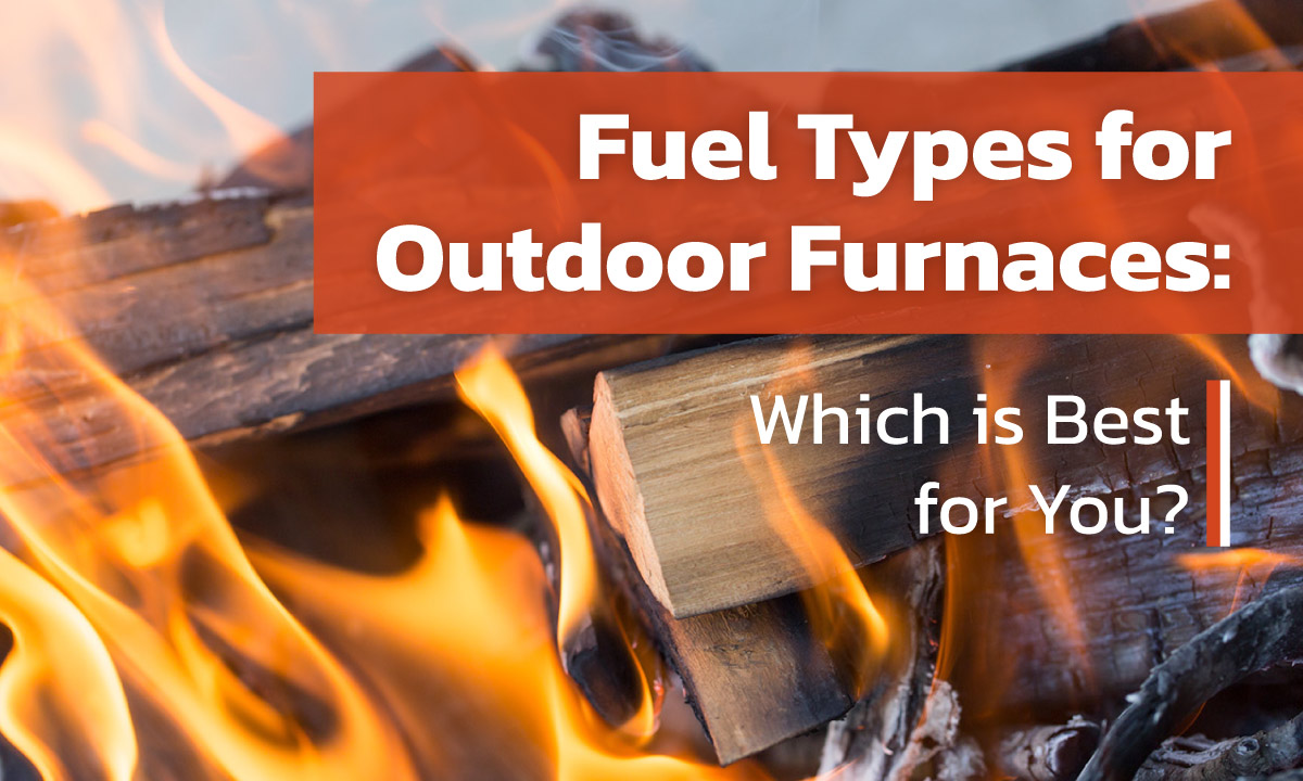 Fuel Types for Outdoor Furnaces Which is Best for You?