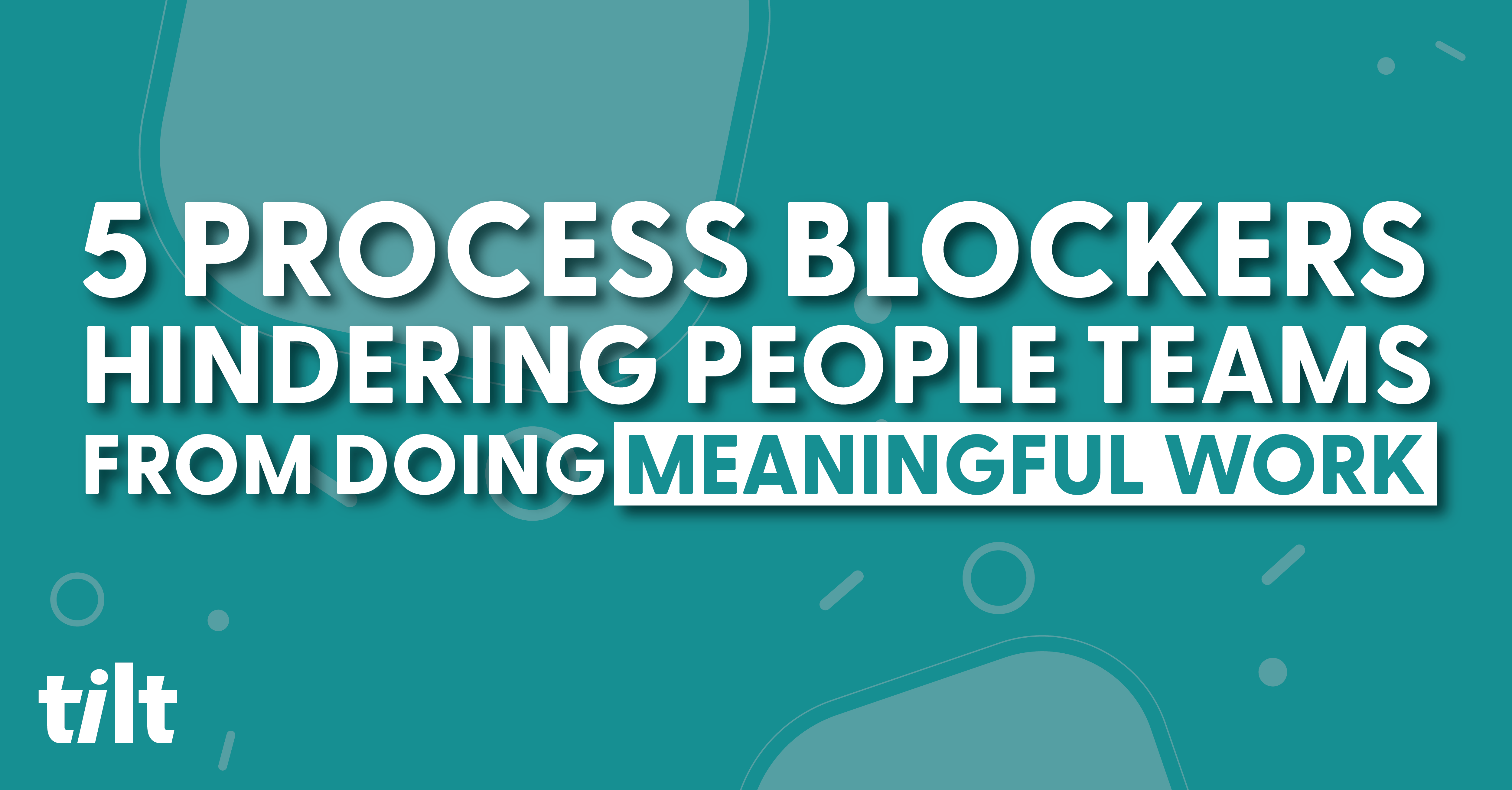 5 Process Blockers Hindering HR From Doing Meaningful Work Tilt