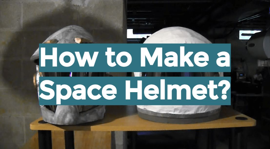 How to Make a Space Helmet? Easy Guide HelmetsGuide