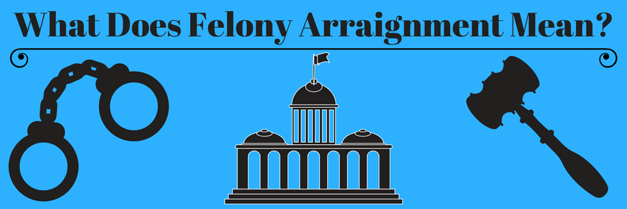 What Does Felony Arraignment Mean Help For Felons