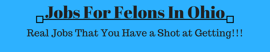 Jobs For Felons in Ohio Real Jobs You Can Get! Help For Felons
