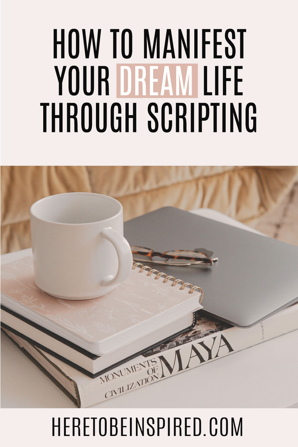 How To Manifest Your Dream Life Through Scripting Here to be Inspired