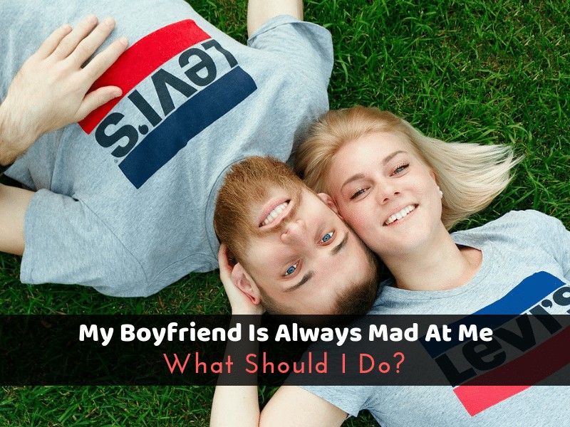 My Boyfriend Is Always Mad At Me What Should I Do?