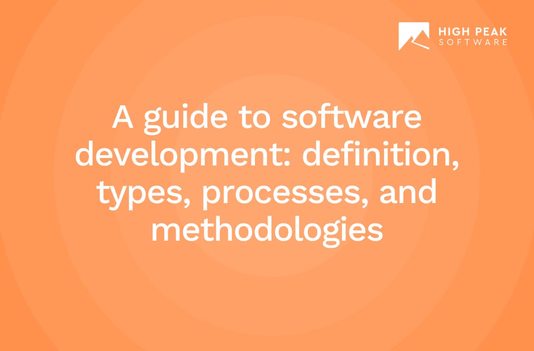 A Guide to Software Development Definition, Types, Processes, and Methodologies High Peak