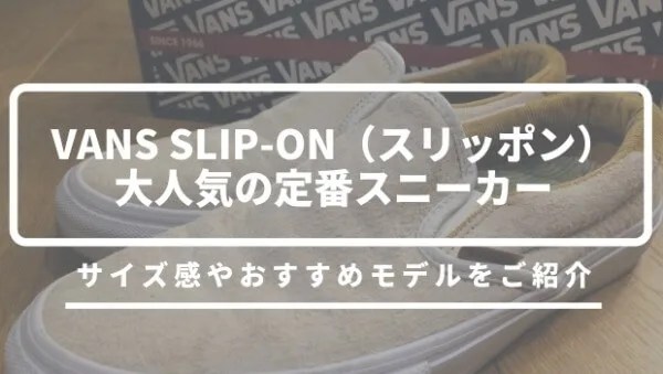 Vans Slip On バンズ スリッポン サイズ感で悩む人におすすめする選び方 元靴屋の服靴ブログ