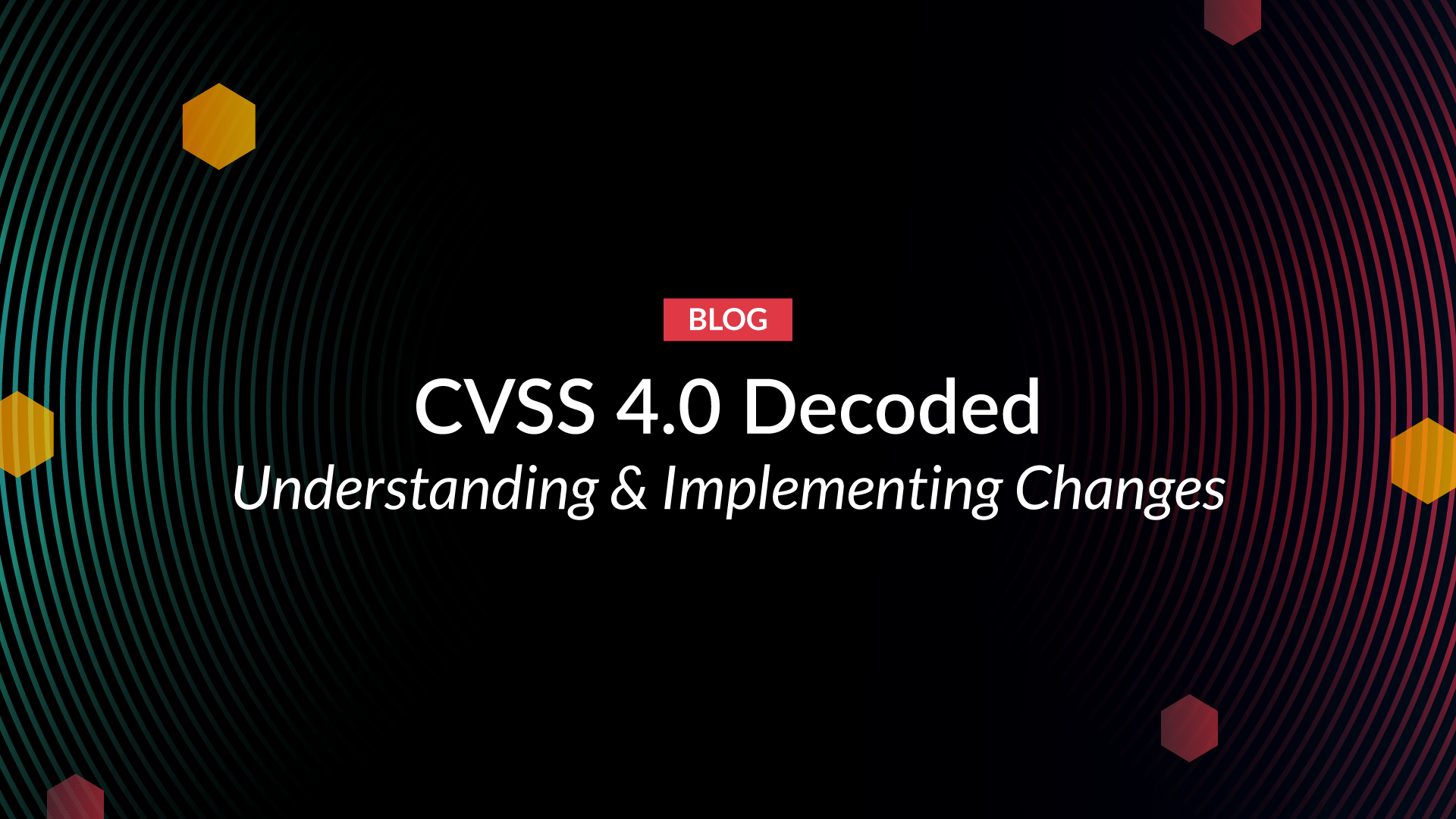 CVSS 4.0 Explained: Understanding Changes for Effective Implementation